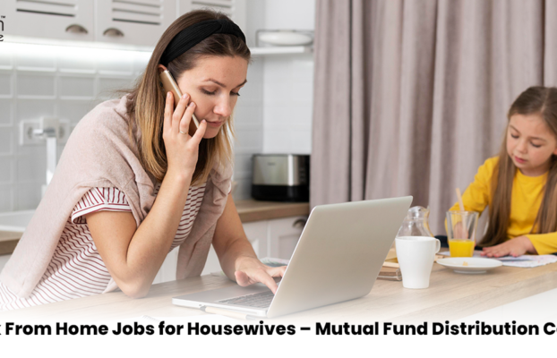 Work From Home Jobs for Housewife: How to Start a Mutual Fund Distribution Business